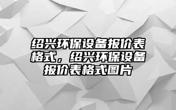 紹興環(huán)保設(shè)備報(bào)價(jià)表格式，紹興環(huán)保設(shè)備報(bào)價(jià)表格式圖片