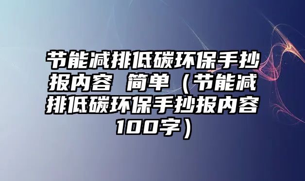 節(jié)能減排低碳環(huán)保手抄報內容 簡單（節(jié)能減排低碳環(huán)保手抄報內容100字）