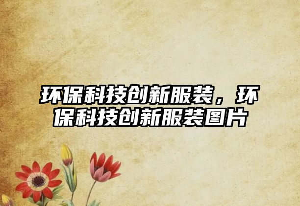 環(huán)?？萍紕?chuàng)新服裝，環(huán)?？萍紕?chuàng)新服裝圖片