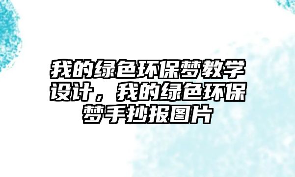 我的綠色環(huán)保夢教學(xué)設(shè)計(jì)，我的綠色環(huán)保夢手抄報(bào)圖片