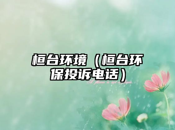 桓臺環(huán)境（桓臺環(huán)保投訴電話）