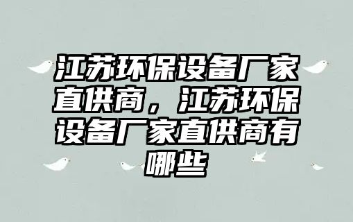 江蘇環(huán)保設備廠家直供商，江蘇環(huán)保設備廠家直供商有哪些