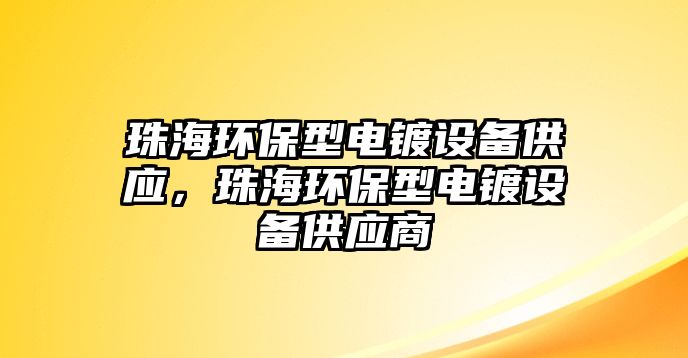 珠海環(huán)保型電鍍設(shè)備供應(yīng)，珠海環(huán)保型電鍍設(shè)備供應(yīng)商