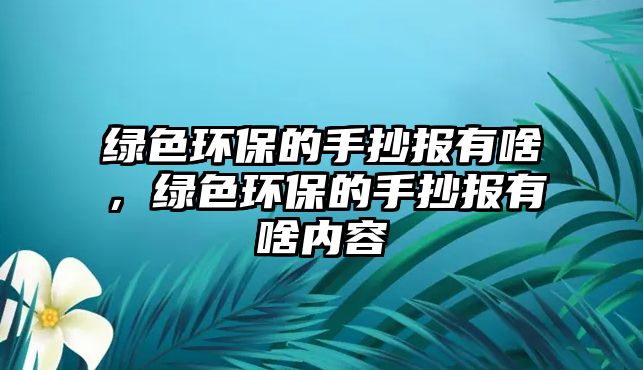 綠色環(huán)保的手抄報(bào)有啥，綠色環(huán)保的手抄報(bào)有啥內(nèi)容