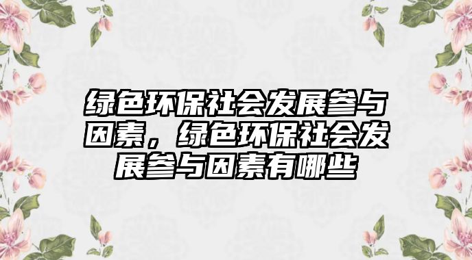 綠色環(huán)保社會發(fā)展參與因素，綠色環(huán)保社會發(fā)展參與因素有哪些