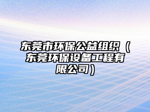 東莞市環(huán)保公益組織（東莞環(huán)保設備工程有限公司）