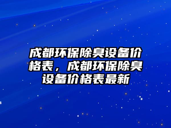 成都環(huán)保除臭設備價格表，成都環(huán)保除臭設備價格表最新