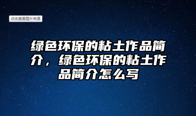 綠色環(huán)保的粘土作品簡(jiǎn)介，綠色環(huán)保的粘土作品簡(jiǎn)介怎么寫