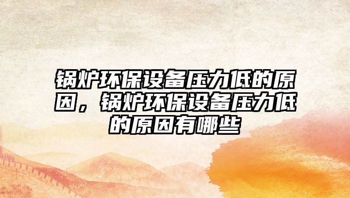 鍋爐環(huán)保設(shè)備壓力低的原因，鍋爐環(huán)保設(shè)備壓力低的原因有哪些