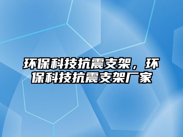 環(huán)保科技抗震支架，環(huán)?？萍伎拐鹬Ъ軓S家