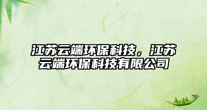 江蘇云端環(huán)?？萍?，江蘇云端環(huán)?？萍加邢薰? class=