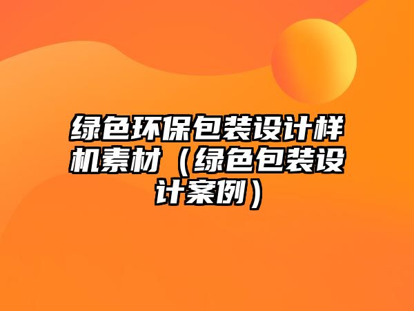 綠色環(huán)保包裝設(shè)計樣機素材（綠色包裝設(shè)計案例）