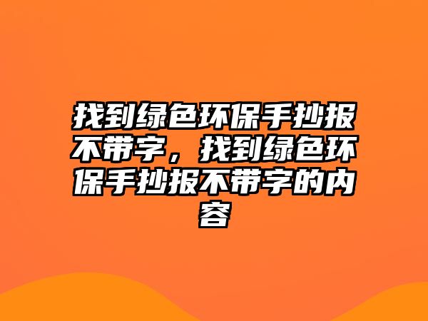 找到綠色環(huán)保手抄報(bào)不帶字，找到綠色環(huán)保手抄報(bào)不帶字的內(nèi)容