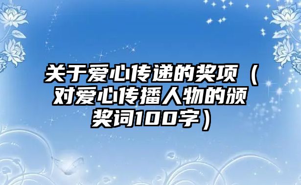 關于愛心傳遞的獎項（對愛心傳播人物的頒獎詞100字）