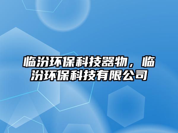 臨汾環(huán)?？萍计魑?，臨汾環(huán)保科技有限公司