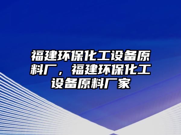 福建環(huán)?；ぴO(shè)備原料廠，福建環(huán)?；ぴO(shè)備原料廠家