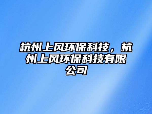 杭州上風(fēng)環(huán)?？萍迹贾萆巷L(fēng)環(huán)?？萍加邢薰?/> 
									</a>
									<h4 class=