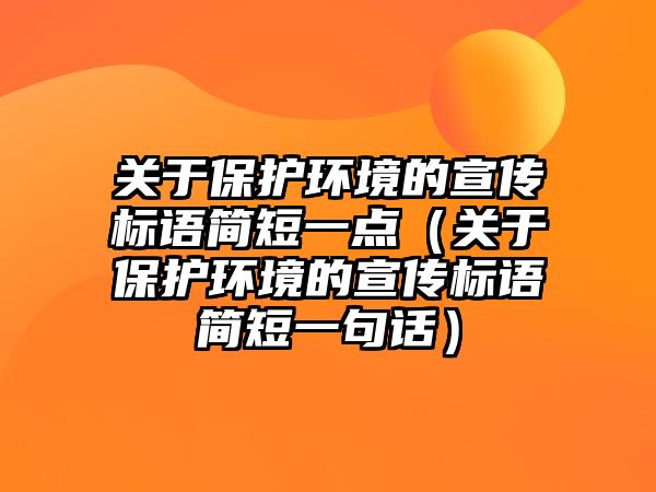 關于保護環(huán)境的宣傳標語簡短一點（關于保護環(huán)境的宣傳標語簡短一句話）