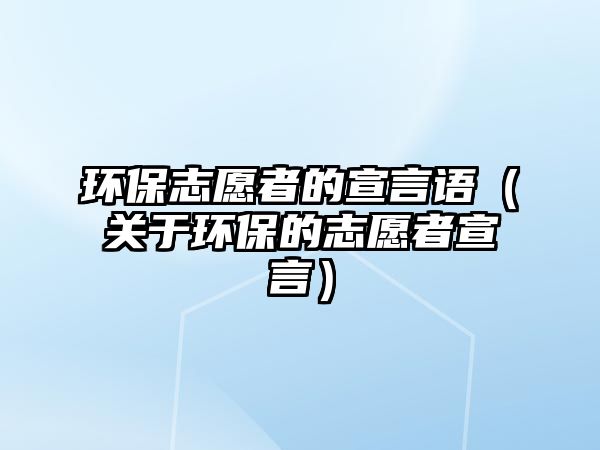 環(huán)保志愿者的宣言語（關于環(huán)保的志愿者宣言）