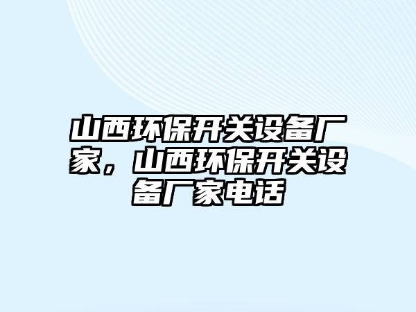 山西環(huán)保開關設備廠家，山西環(huán)保開關設備廠家電話