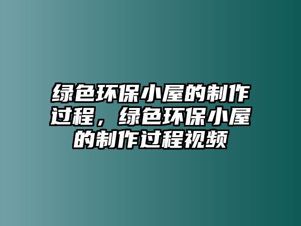 綠色環(huán)保小屋的制作過(guò)程，綠色環(huán)保小屋的制作過(guò)程視頻