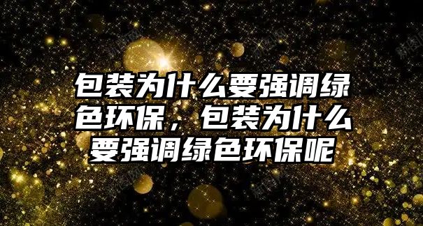 包裝為什么要強調(diào)綠色環(huán)保，包裝為什么要強調(diào)綠色環(huán)保呢