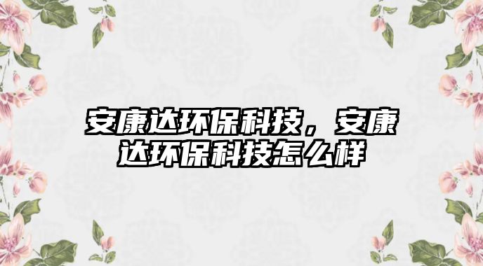 安康達(dá)環(huán)?？萍?，安康達(dá)環(huán)?？萍荚趺礃?/> 
									</a>
									<h4 class=