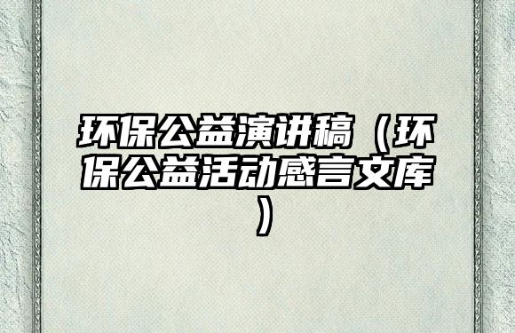 環(huán)保公益演講稿（環(huán)保公益活動感言文庫）