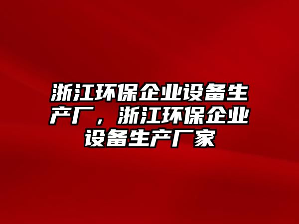 浙江環(huán)保企業(yè)設備生產廠，浙江環(huán)保企業(yè)設備生產廠家