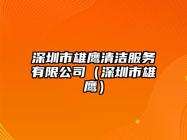 深圳市雄鷹清潔服務(wù)有限公司（深圳市雄鷹）