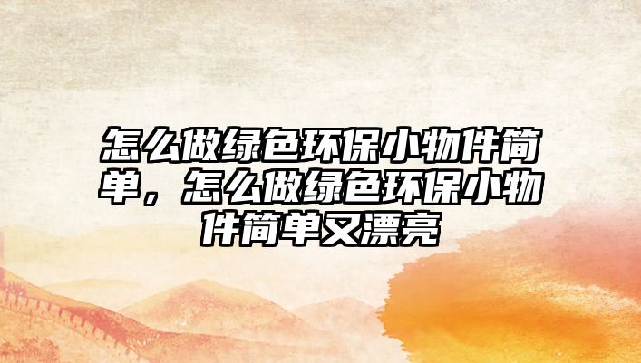 怎么做綠色環(huán)保小物件簡單，怎么做綠色環(huán)保小物件簡單又漂亮