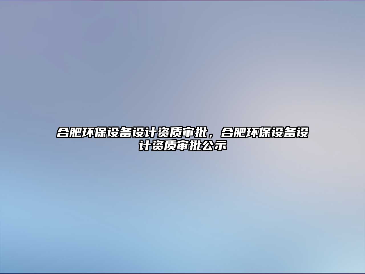 合肥環(huán)保設備設計資質審批，合肥環(huán)保設備設計資質審批公示