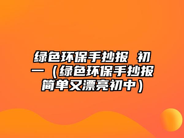 綠色環(huán)保手抄報(bào) 初一（綠色環(huán)保手抄報(bào)簡(jiǎn)單又漂亮初中）