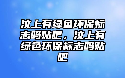 汶上有綠色環(huán)保標志嗎貼吧，汶上有綠色環(huán)保標志嗎貼吧