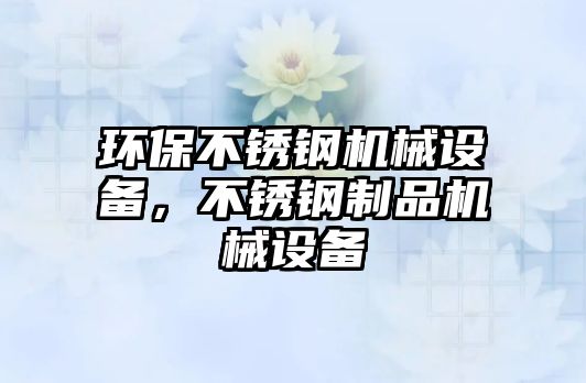 環(huán)保不銹鋼機械設(shè)備，不銹鋼制品機械設(shè)備