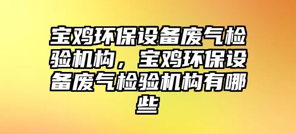 寶雞環(huán)保設備廢氣檢驗機構(gòu)，寶雞環(huán)保設備廢氣檢驗機構(gòu)有哪些