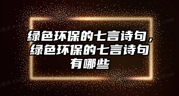 綠色環(huán)保的七言詩句，綠色環(huán)保的七言詩句有哪些