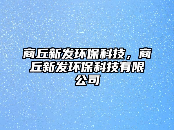 商丘新發(fā)環(huán)?？萍?，商丘新發(fā)環(huán)保科技有限公司