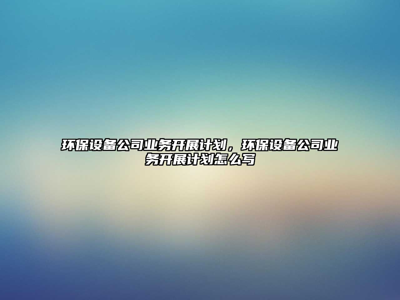 環(huán)保設(shè)備公司業(yè)務(wù)開展計(jì)劃，環(huán)保設(shè)備公司業(yè)務(wù)開展計(jì)劃怎么寫