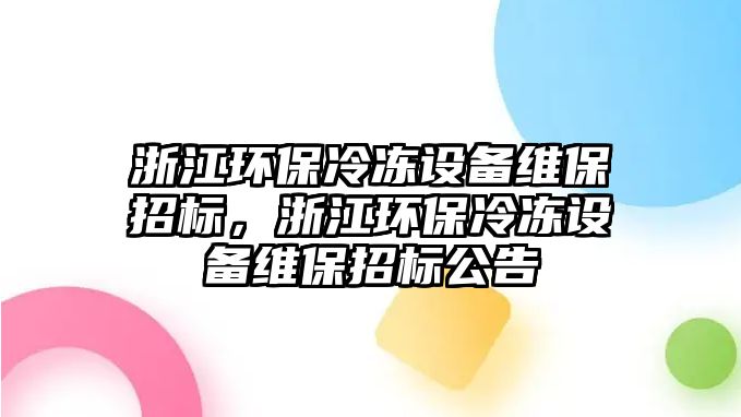 浙江環(huán)保冷凍設(shè)備維保招標，浙江環(huán)保冷凍設(shè)備維保招標公告