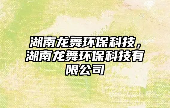 湖南龍舞環(huán)?？萍?，湖南龍舞環(huán)保科技有限公司