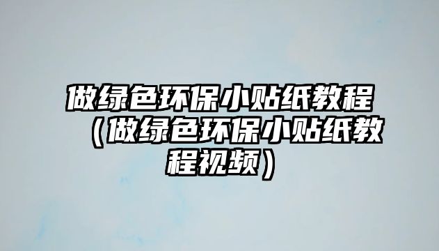 做綠色環(huán)保小貼紙教程（做綠色環(huán)保小貼紙教程視頻）