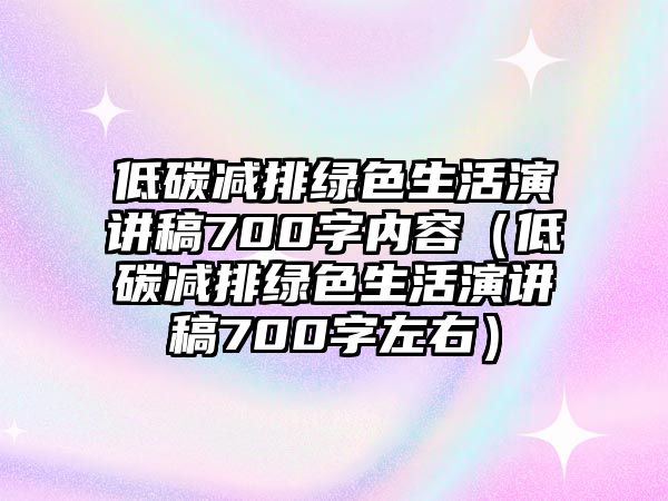 低碳減排綠色生活演講稿700字內(nèi)容（低碳減排綠色生活演講稿700字左右）