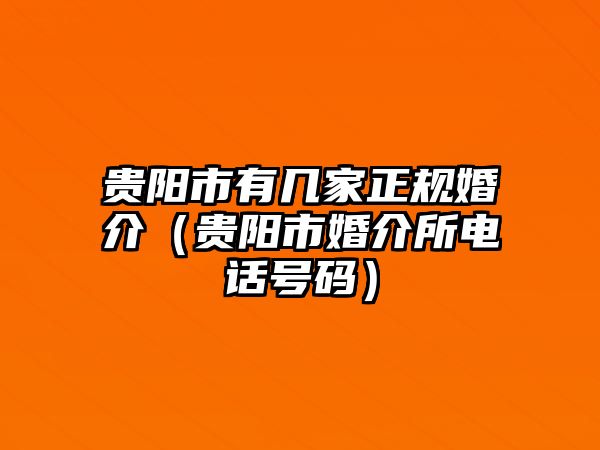 貴陽(yáng)市有幾家正規(guī)婚介（貴陽(yáng)市婚介所電話號(hào)碼）