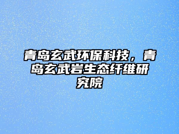 青島玄武環(huán)?？萍迹鄭u玄武巖生態(tài)纖維研究院