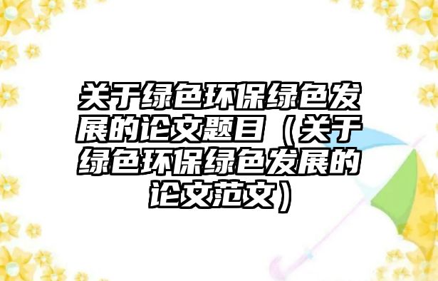 關于綠色環(huán)保綠色發(fā)展的論文題目（關于綠色環(huán)保綠色發(fā)展的論文范文）