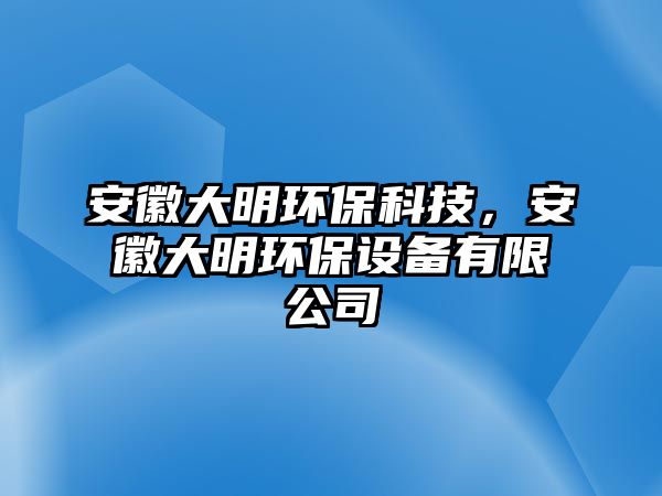 安徽大明環(huán)?？萍迹不沾竺鳝h(huán)保設(shè)備有限公司