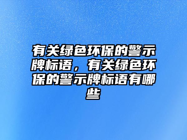 有關綠色環(huán)保的警示牌標語，有關綠色環(huán)保的警示牌標語有哪些