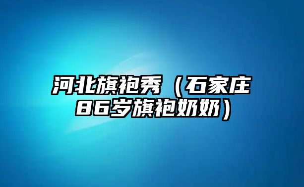 河北旗袍秀（石家莊86歲旗袍奶奶）