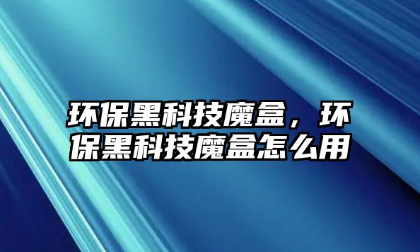 環(huán)保黑科技魔盒，環(huán)保黑科技魔盒怎么用